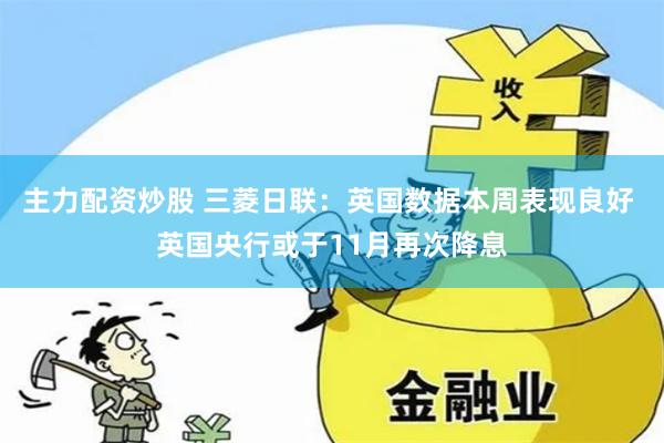 主力配资炒股 三菱日联：英国数据本周表现良好 英国央行或于11月再次降息