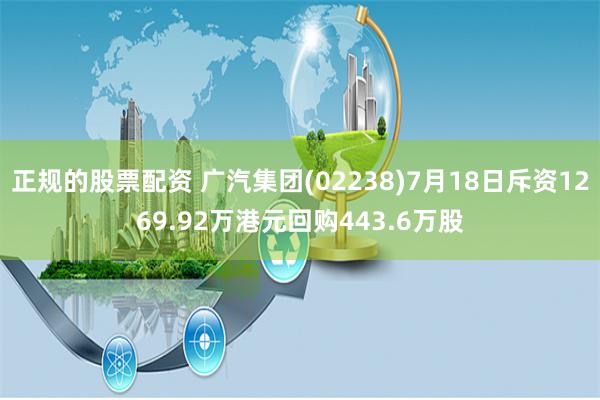 正规的股票配资 广汽集团(02238)7月18日斥资1269.92万港元回购443.6万股