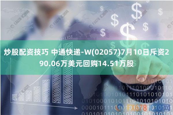 炒股配资技巧 中通快递-W(02057)7月10日斥资290.06万美元回购14.51万股