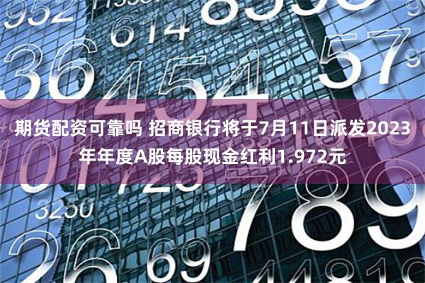 期货配资可靠吗 招商银行将于7月11日派发2023年年度A股每股现金红利1.972元