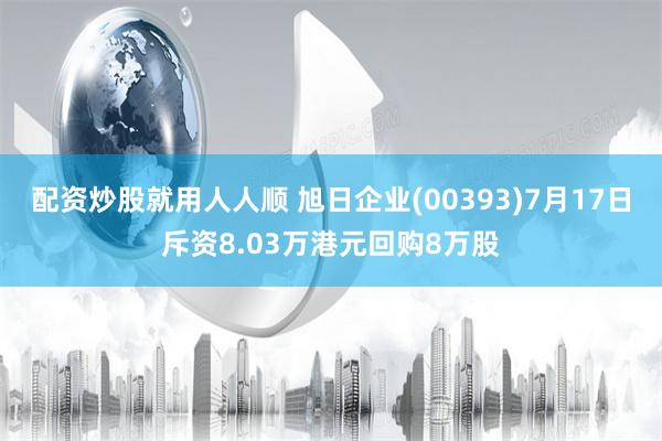 配资炒股就用人人顺 旭日企业(00393)7月17日斥资8.03万港元回购8万股