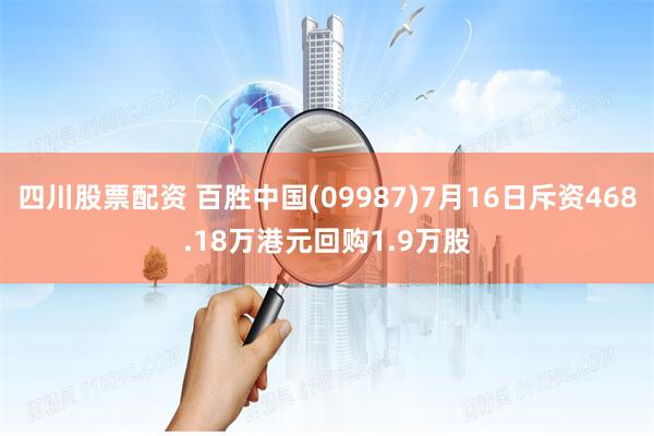 四川股票配资 百胜中国(09987)7月16日斥资468.18万港元回购1.9万股