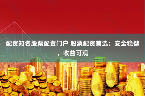 配资知名股票配资门户 股票配资首选：安全稳健，收益可观