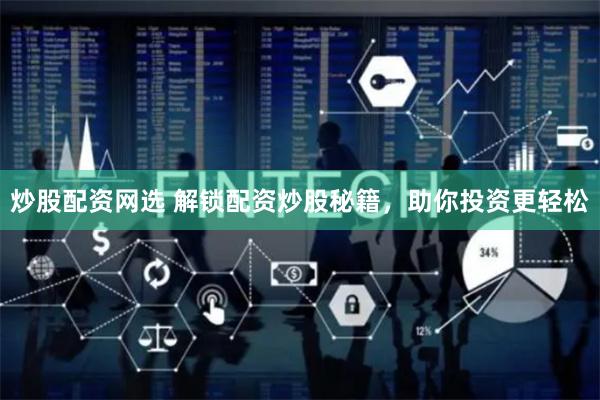炒股配资网选 解锁配资炒股秘籍，助你投资更轻松
