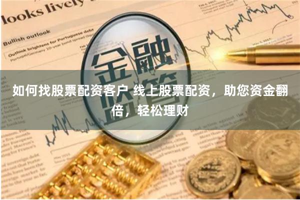 如何找股票配资客户 线上股票配资，助您资金翻倍，轻松理财