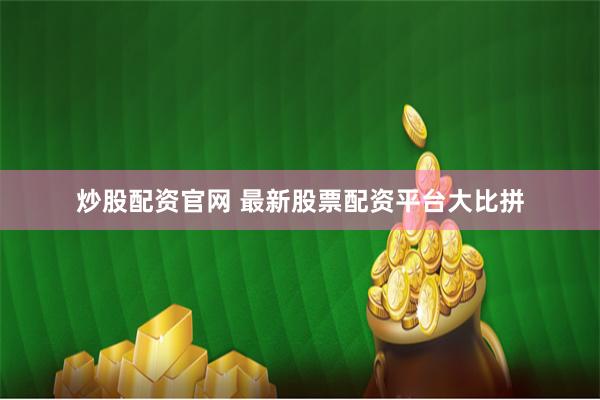 炒股配资官网 最新股票配资平台大比拼