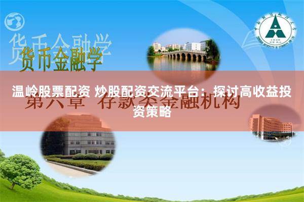 温岭股票配资 炒股配资交流平台：探讨高收益投资策略