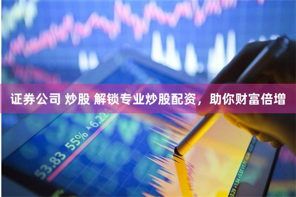 证券公司 炒股 解锁专业炒股配资，助你财富倍增