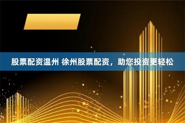 股票配资温州 徐州股票配资，助您投资更轻松