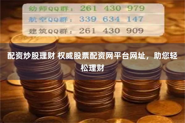 配资炒股理财 权威股票配资网平台网址,助您轻松理财