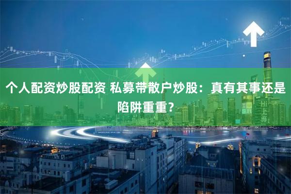 个人配资炒股配资 私募带散户炒股:真有其事还是陷阱重重?