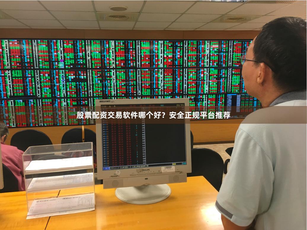 股票配资交易软件哪个好?安全正规平台推荐