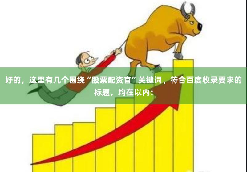 好的，这里有几个围绕“股票配资官”关键词、符合百度收录要求的标题，均在以内：