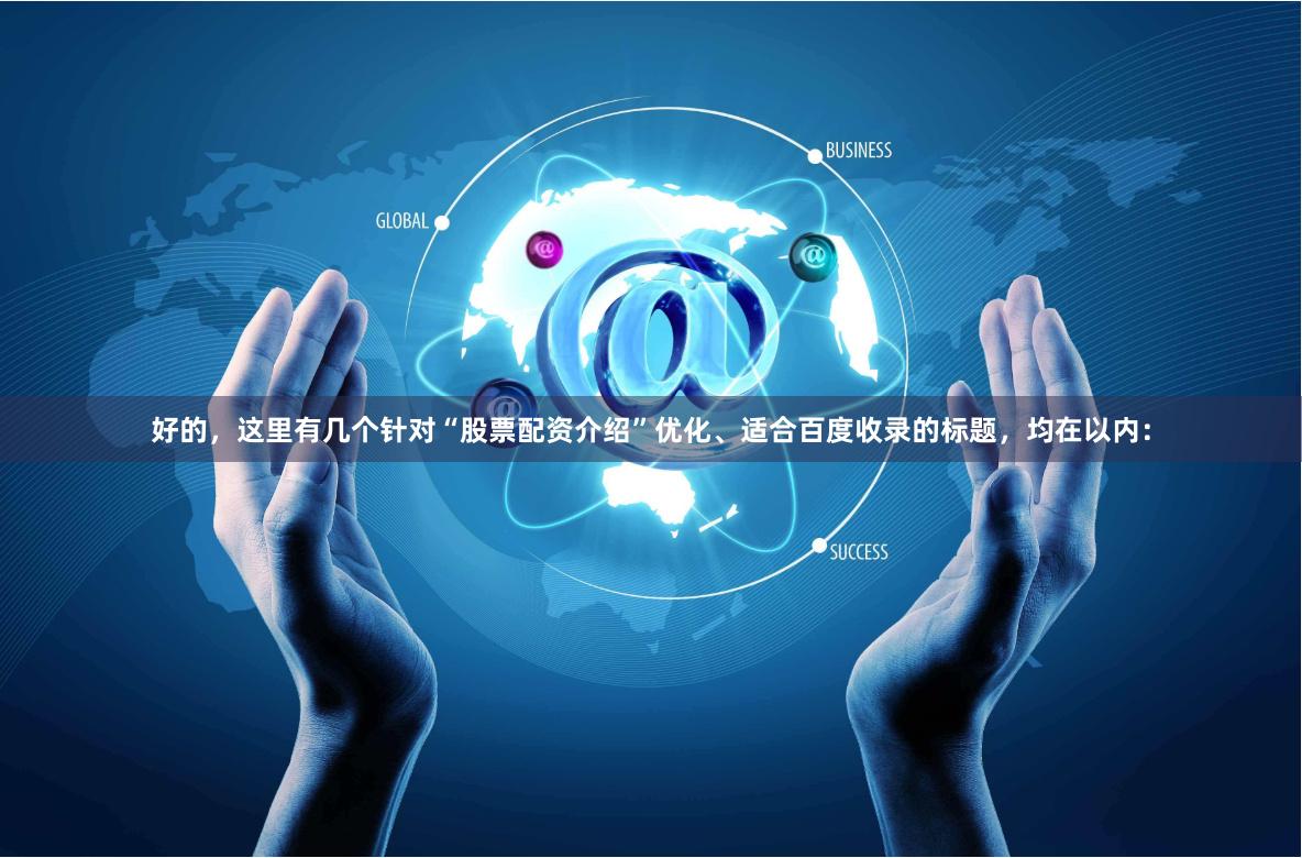 好的，这里有几个针对“股票配资介绍”优化、适合百度收录的标题，均在以内：