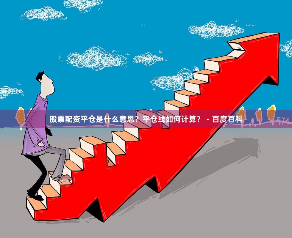 股票配资平仓是什么意思？平仓线如何计算？ - 百度百科