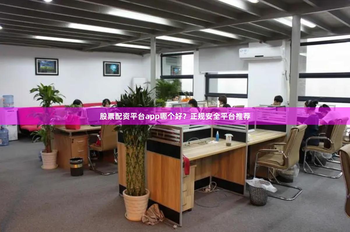 股票配资平台app哪个好?正规安全平台推荐