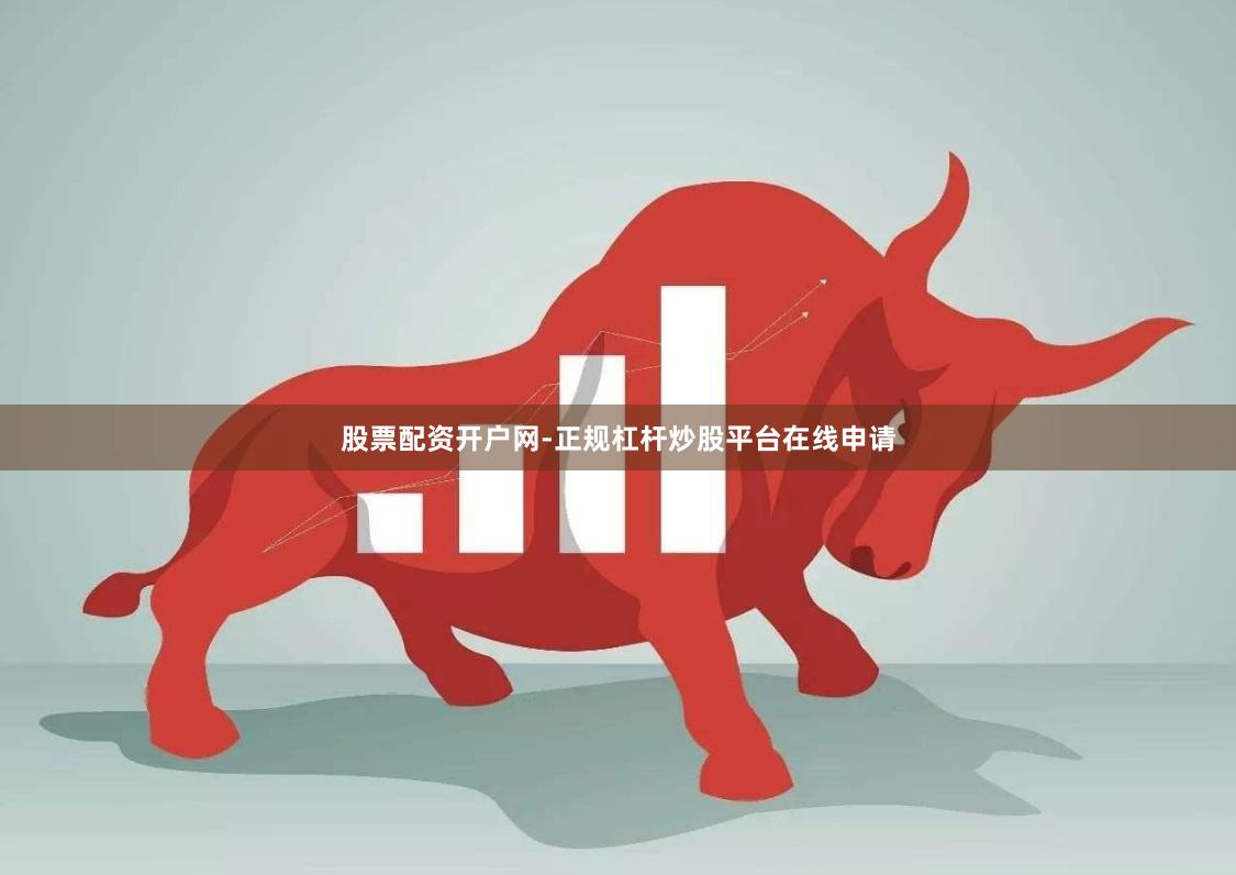 股票配资开户网-正规杠杆炒股平台在线申请
