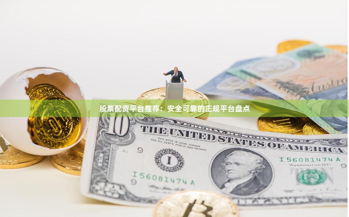 股票配资平台推荐：安全可靠的正规平台盘点