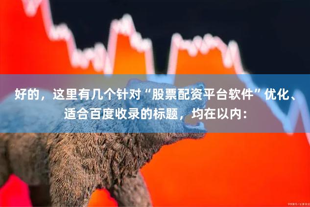 好的，这里有几个针对“股票配资平台软件”优化、适合百度收录的标题，均在以内：