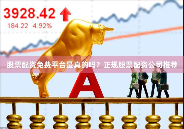 股票配资免费平台是真的吗?正规股票配资公司推荐
