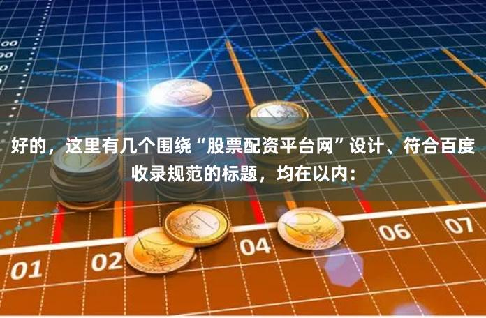 好的，这里有几个围绕“股票配资平台网”设计、符合百度收录规范的标题，均在以内：