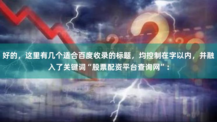 好的,这里有几个适合百度收录的标题,均控制在字以内,并融入了关键词“股票配资平台查询网”: