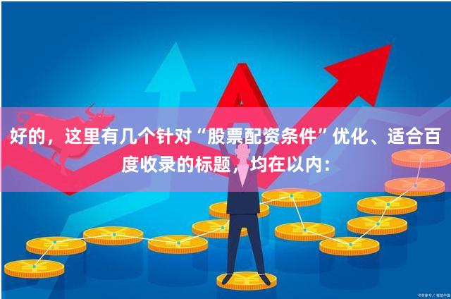 好的，这里有几个针对“股票配资条件”优化、适合百度收录的标题，均在以内：