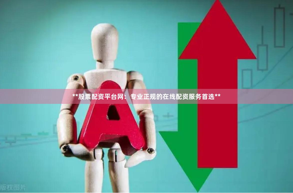 **股票配资平台网：专业正规的在线配资服务首选**