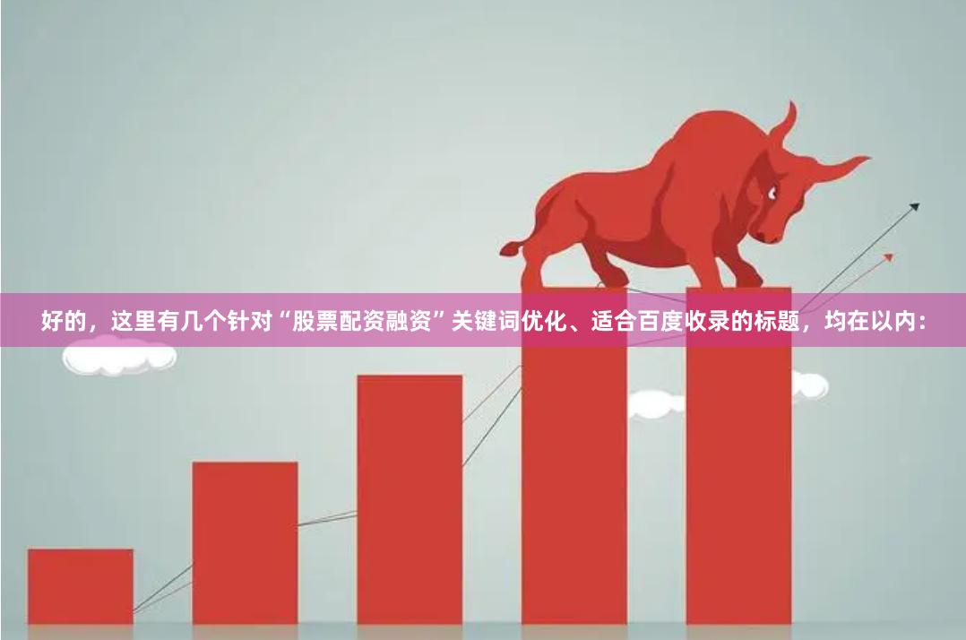 好的，这里有几个针对“股票配资融资”关键词优化、适合百度收录的标题，均在以内：