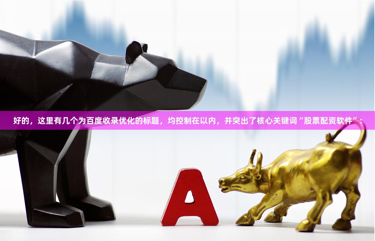 好的，这里有几个为百度收录优化的标题，均控制在以内，并突出了核心关键词“股票配资软件”：