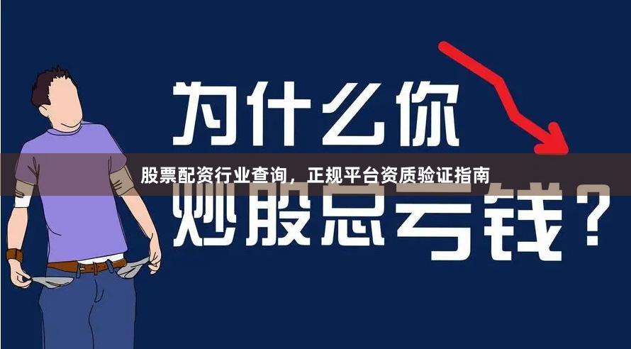 股票配资行业查询,正规平台资质验证指南