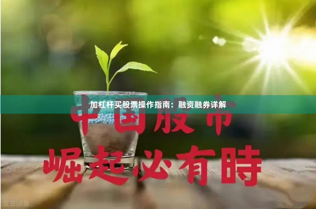 加杠杆买股票操作指南：融资融券详解