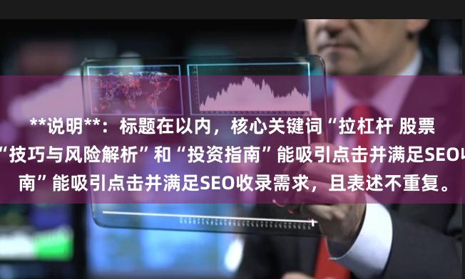 **说明**：标题在以内，核心关键词“拉杠杆 股票”前置，符合搜索习惯。“技巧与风险解析”和“投资指南”能吸引点击并满足SEO收录需求，且表述不重复。