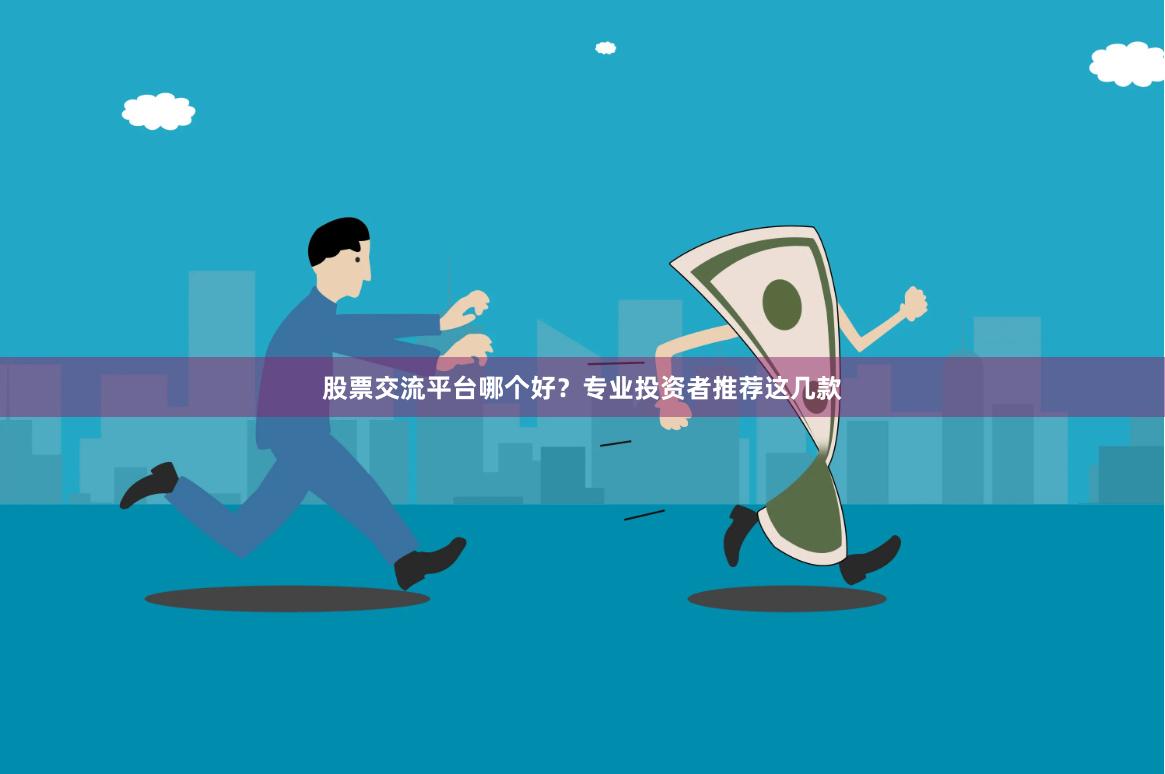 股票交流平台哪个好？专业投资者推荐这几款