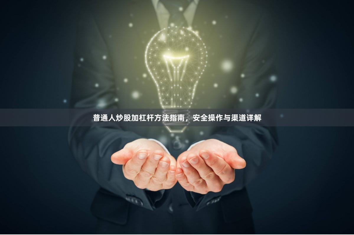 普通人炒股加杠杆方法指南，安全操作与渠道详解
