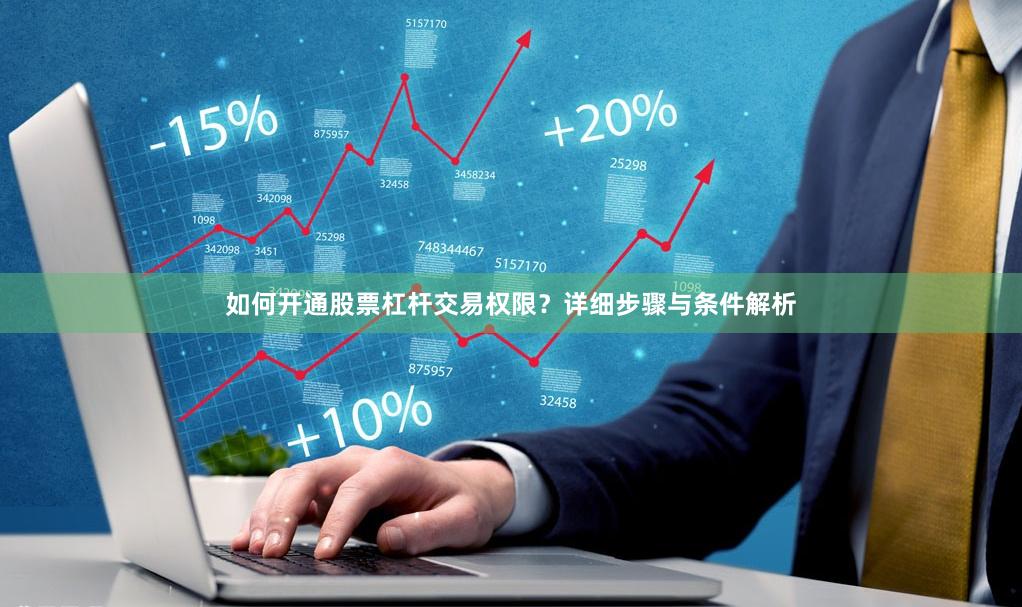 如何开通股票杠杆交易权限？详细步骤与条件解析