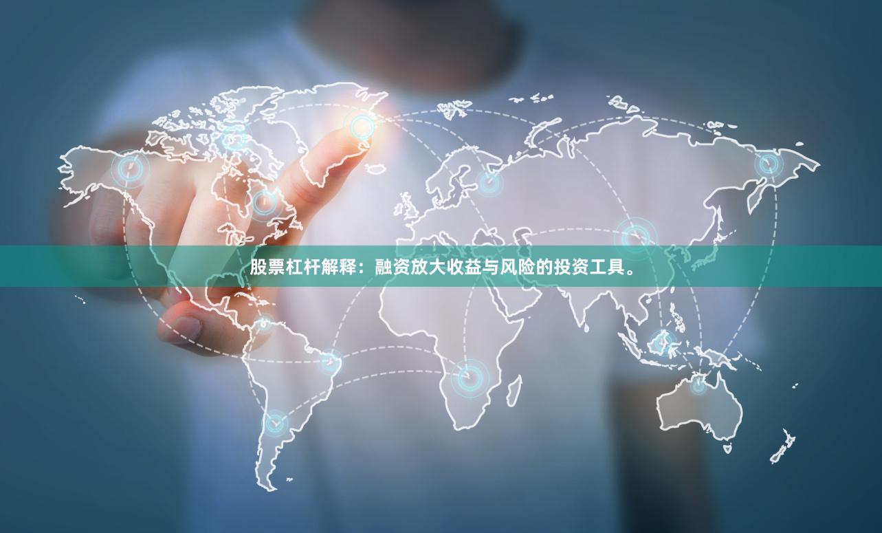 股票杠杆解释：融资放大收益与风险的投资工具。