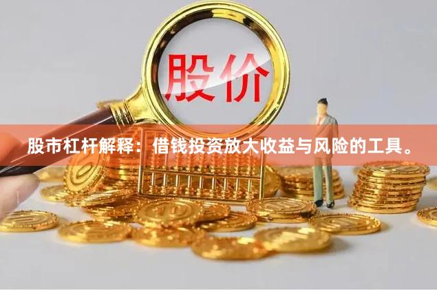 股市杠杆解释：借钱投资放大收益与风险的工具。