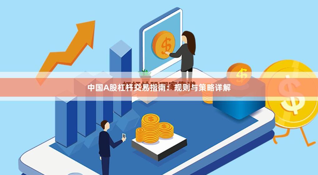 中国A股杠杆交易指南：规则与策略详解