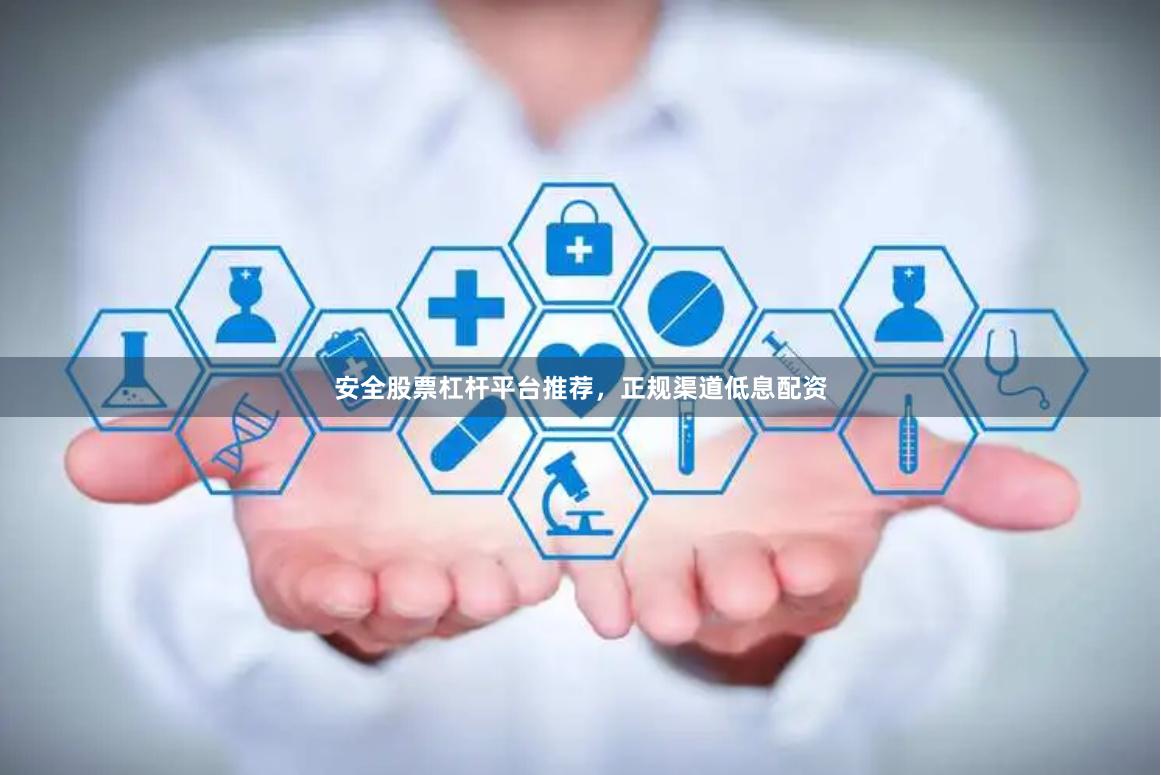 安全股票杠杆平台推荐，正规渠道低息配资