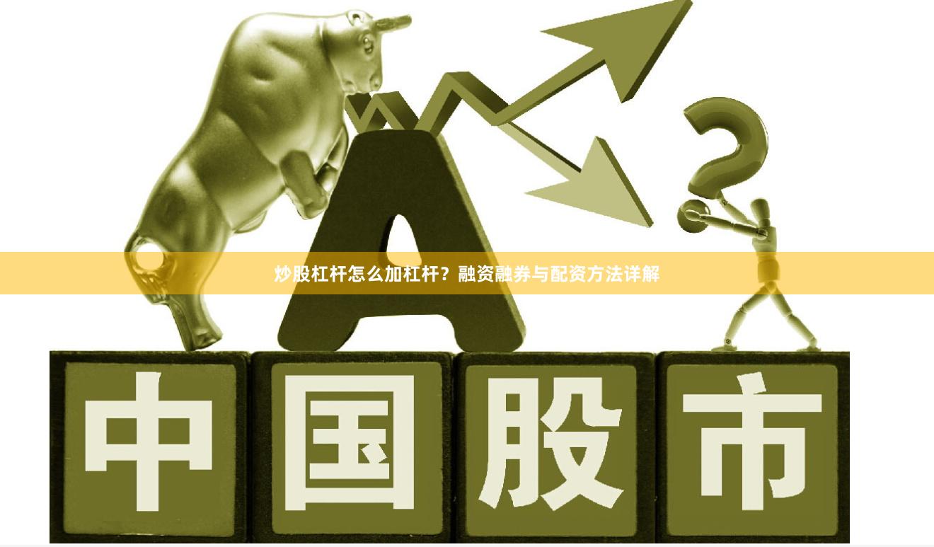 炒股杠杆怎么加杠杆？融资融券与配资方法详解