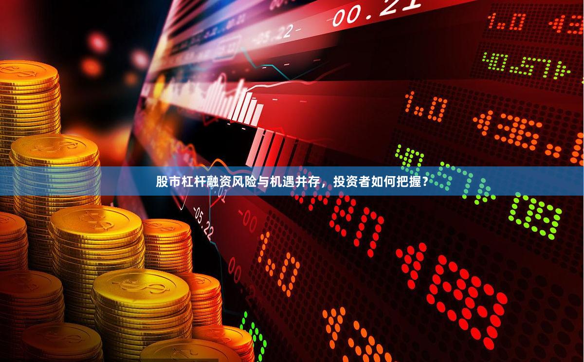 股市杠杆融资风险与机遇并存，投资者如何把握？