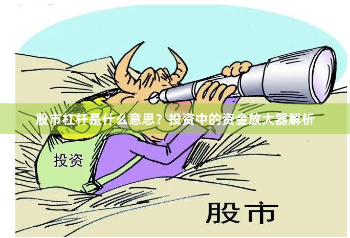 股市杠杆是什么意思？投资中的资金放大器解析