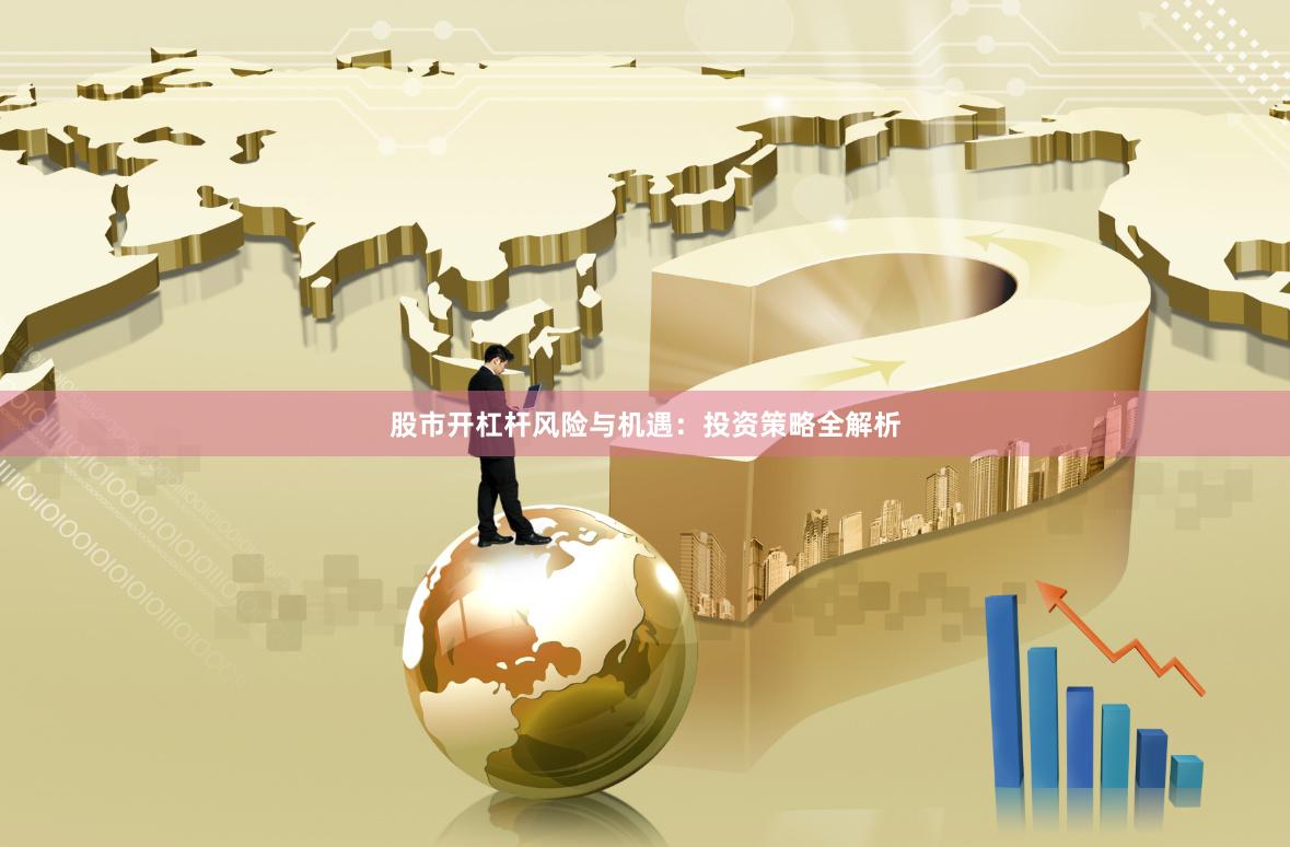 股市开杠杆风险与机遇:投资策略全解析