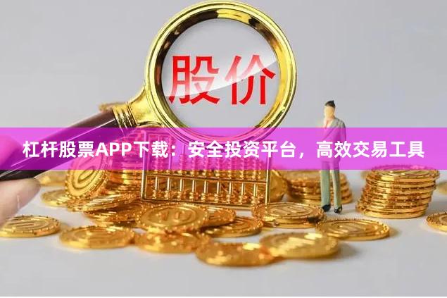 杠杆股票APP下载：安全投资平台，高效交易工具