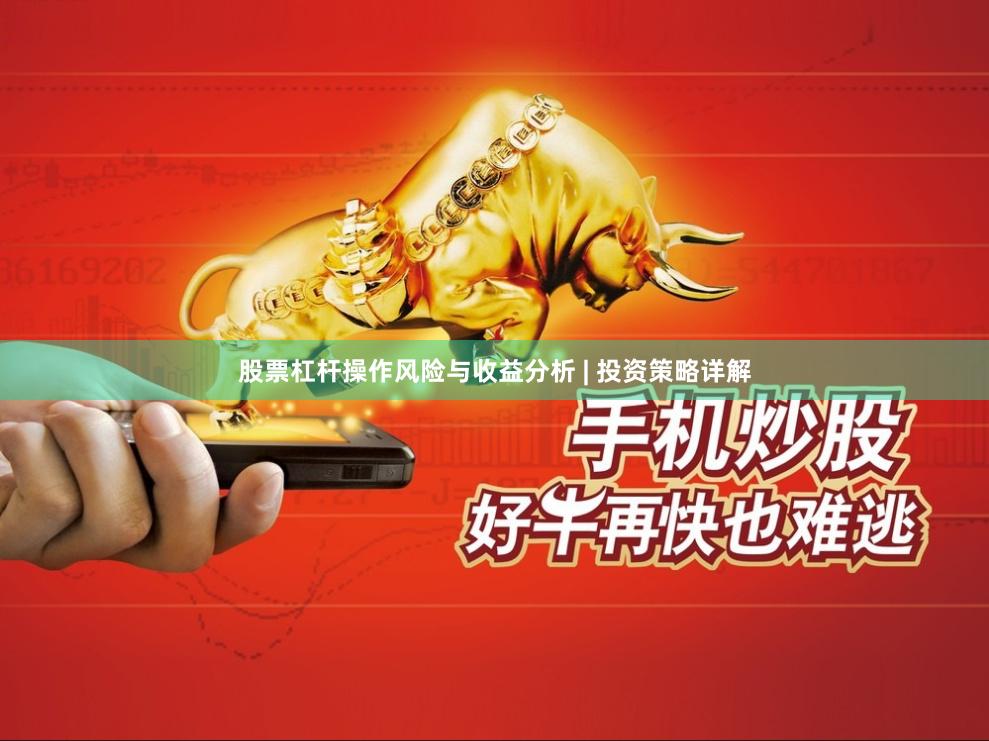 股票杠杆操作风险与收益分析 | 投资策略详解