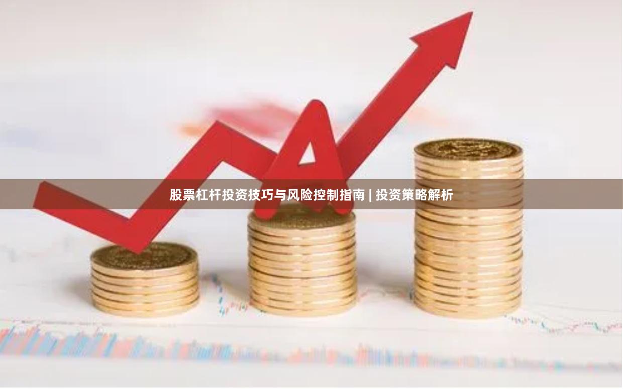 股票杠杆投资技巧与风险控制指南 | 投资策略解析