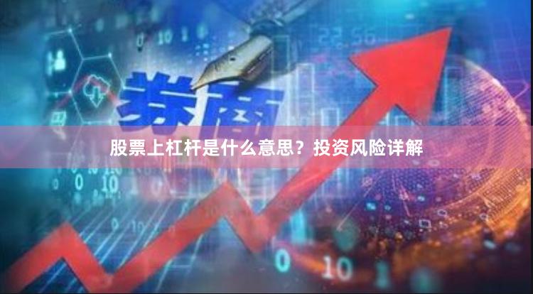 股票上杠杆是什么意思？投资风险详解