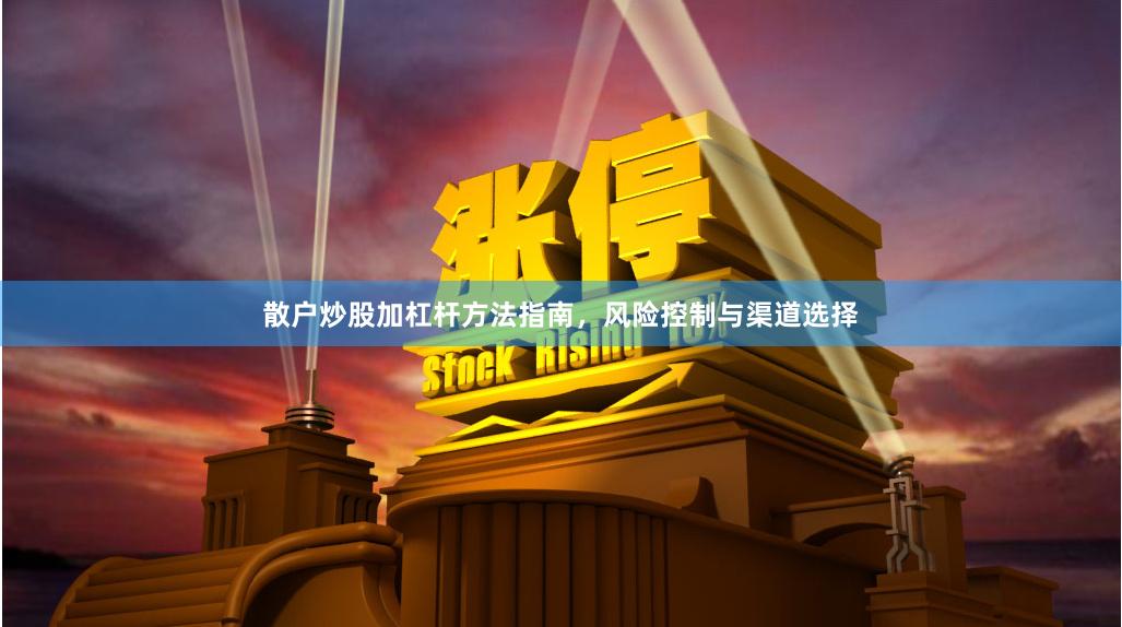 散户炒股加杠杆方法指南，风险控制与渠道选择