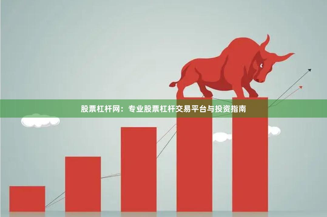 股票杠杆网：专业股票杠杆交易平台与投资指南